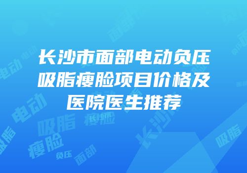 长沙市面部电动负压吸脂瘦脸项目价格及医院医生推荐