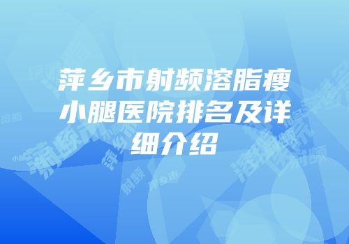 萍乡市射频溶脂瘦小腿医院排名及详细介绍
