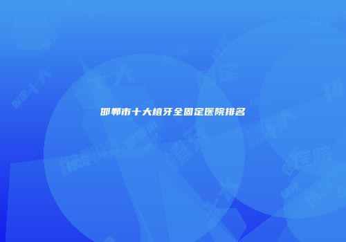 邯郸市十大植牙全固定医院排名