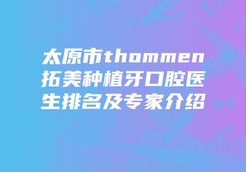 太原市thommen拓美种植牙口腔医生排名及专家介绍