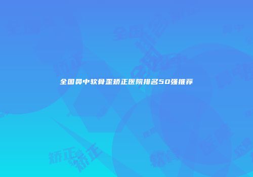 全国鼻中软骨歪矫正医院排名50强推荐
