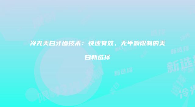冷光美白牙齿技术：快速有效，无年龄限制的美白新选择