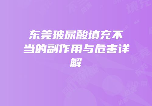 东莞玻尿酸填充不当的副作用与危害详解