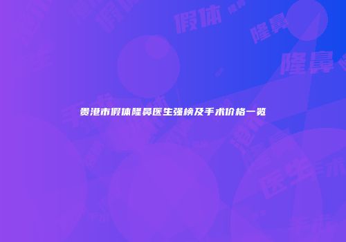贵港市假体隆鼻医生强榜及手术价格一览