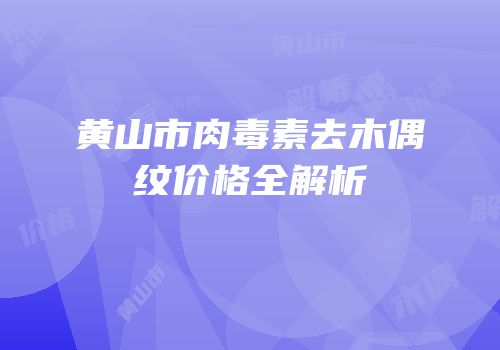 黄山市肉毒素去木偶纹价格全解析