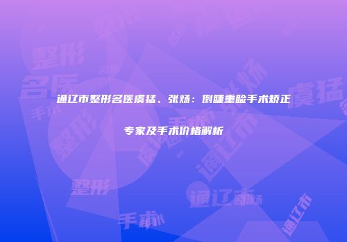 通辽市整形名医虞猛、张炀：倒睫重睑手术矫正专家及手术价格解析