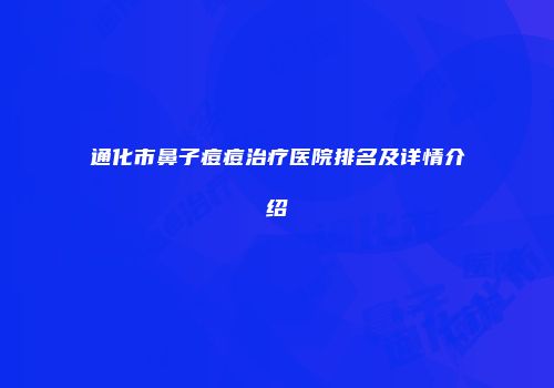 通化市鼻子痘痘治疗医院排名及详情介绍