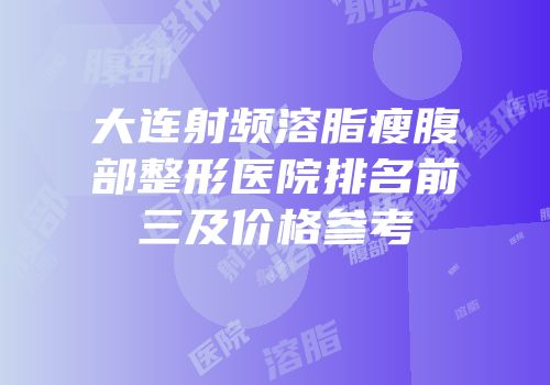 大连射频溶脂瘦腹部整形医院排名前三及价格参考