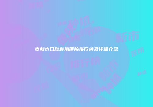 阜新市口腔种植医院排行榜及详细介绍