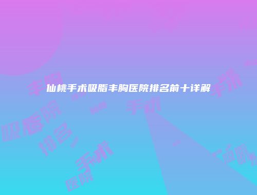 仙桃手术吸脂丰胸医院排名前十详解