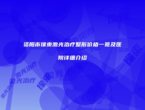 资阳市像束激光治疗整形价格一览及医院详细介绍