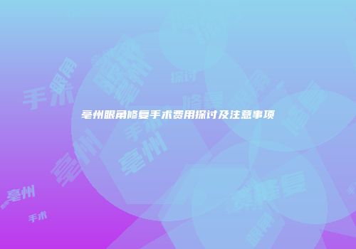 亳州眼角修复手术费用探讨及注意事项
