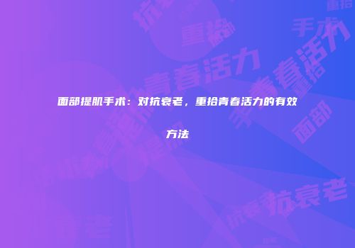 面部提肌手术：对抗衰老，重拾青春活力的有效方法