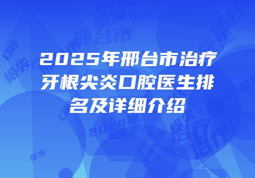2025年邢台市治疗牙根尖炎口腔医生排名及详细介绍