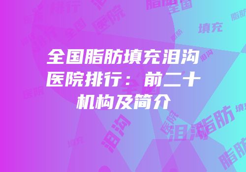 全国脂肪填充泪沟医院排行：前二十机构及简介