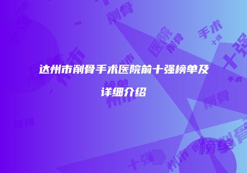 达州市削骨手术医院前十强榜单及详细介绍