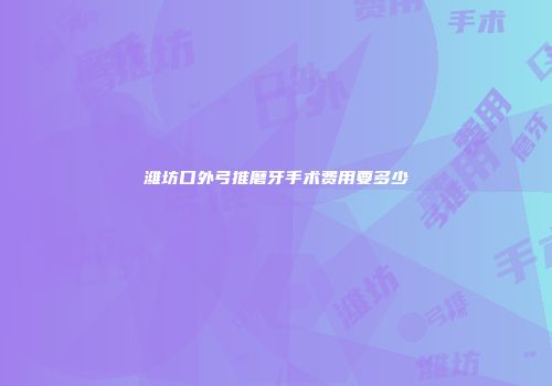 潍坊口外弓推磨牙手术费用要多少