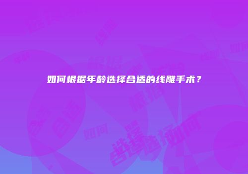 如何根据年龄选择合适的线雕手术？