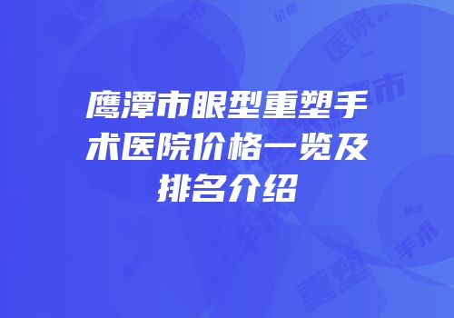 鹰潭市眼型重塑手术医院价格一览及排名介绍