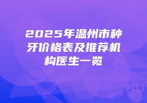 2025年温州市种牙价格表及推荐机构医生一览