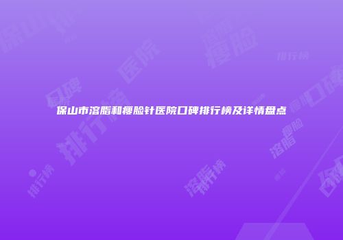保山市溶脂和瘦脸针医院口碑排行榜及详情盘点