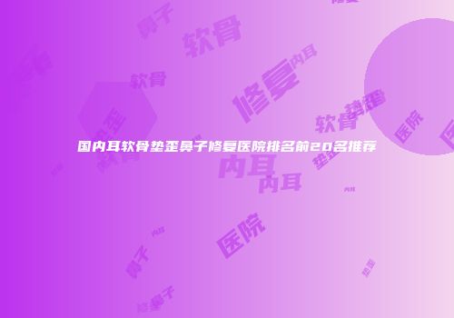 国内耳软骨垫歪鼻子修复医院排名前20名推荐