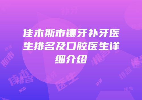 佳木斯市镶牙补牙医生排名及口腔医生详细介绍