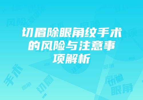 切眉除眼角纹手术的风险与注意事项解析