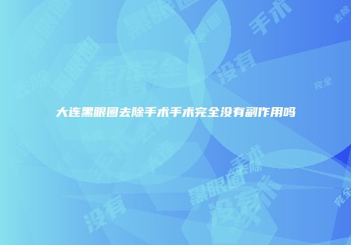 大连黑眼圈去除手术手术完全没有副作用吗