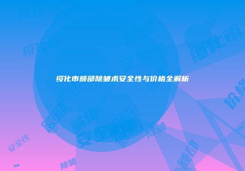 绥化市额部除皱术安全性与价格全解析