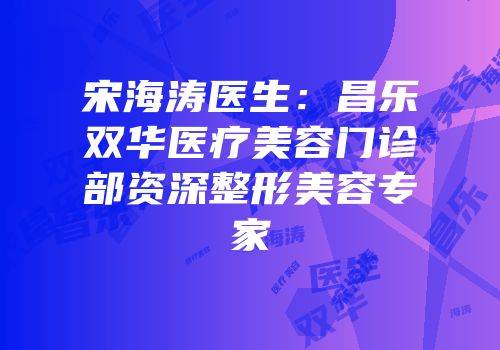 宋海涛医生：昌乐双华医疗美容门诊部资深整形美容专家