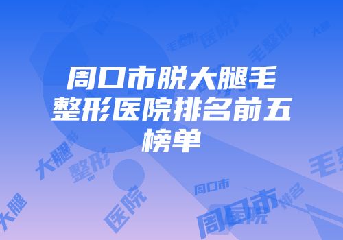 周口市脱大腿毛整形医院排名前五榜单