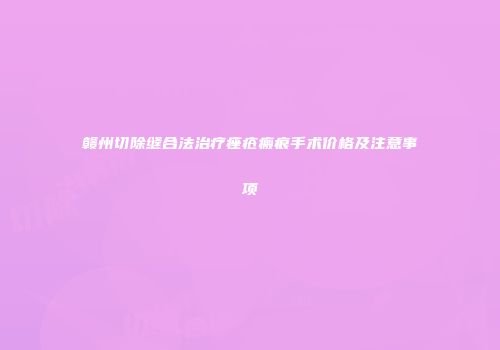 赣州切除缝合法治疗痤疮瘢痕手术价格及注意事项