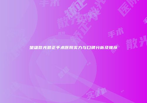 楚雄散光矫正手术医院实力与口碑分析及推荐