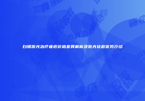 白银激光治疗痤疮价格差异解析及激光祛痘优势介绍