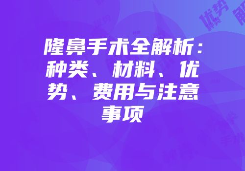 隆鼻手术全解析：种类、材料、优势、费用与注意事项
