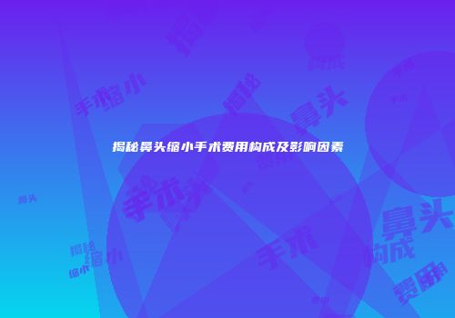 揭秘鼻头缩小手术费用构成及影响因素