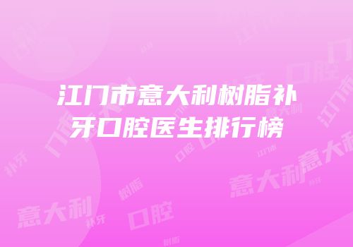 江门市意大利树脂补牙口腔医生排行榜