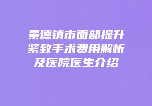 景德镇市面部提升紧致手术费用解析及医院医生介绍