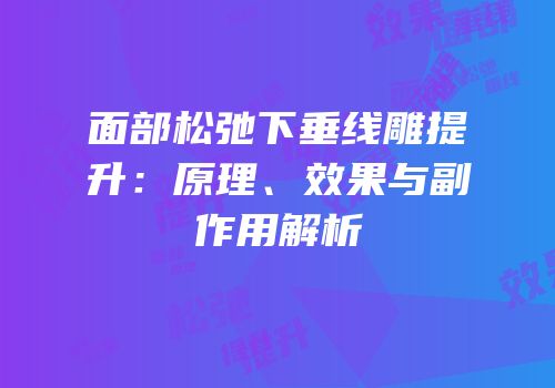 面部松弛下垂线雕提升：原理、效果与副作用解析