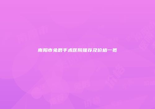 南阳市兔唇手术医院推荐及价格一览