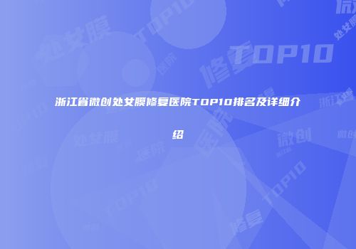 浙江省微创处女膜修复医院TOP10排名及详细介绍