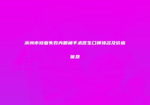 滨州市修复失败内眼角手术医生口碑排名及价格信息