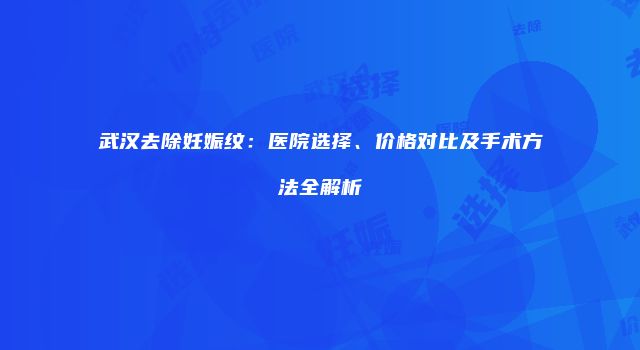武汉去除妊娠纹：医院选择、价格对比及手术方法全解析