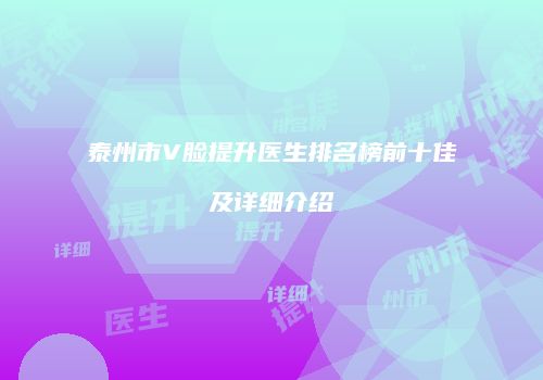 泰州市V脸提升医生排名榜前十佳及详细介绍