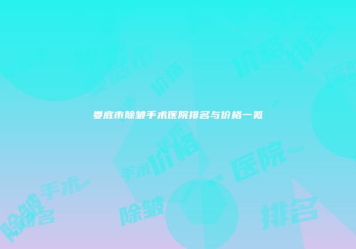 娄底市除皱手术医院排名与价格一览