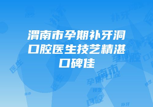 渭南市孕期补牙洞口腔医生技艺精湛口碑佳