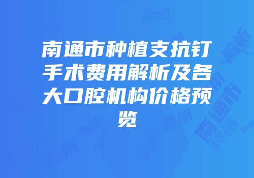 南通市种植支抗钉手术费用解析及各大口腔机构价格预览