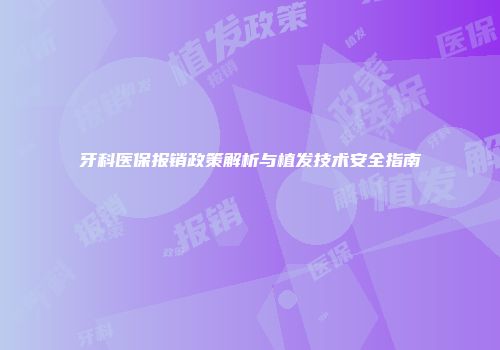牙科医保报销政策解析与植发技术安全指南