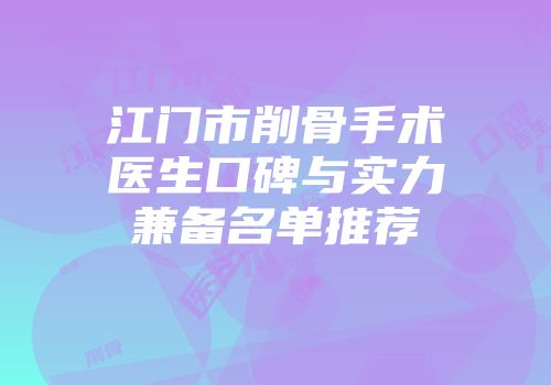 江门市削骨手术医生口碑与实力兼备名单推荐